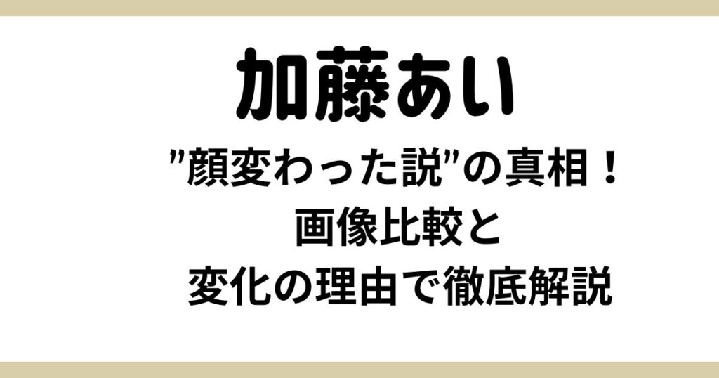 加藤あいの”顔変わった説”の真相！画像比較と変化の理由で徹底解説