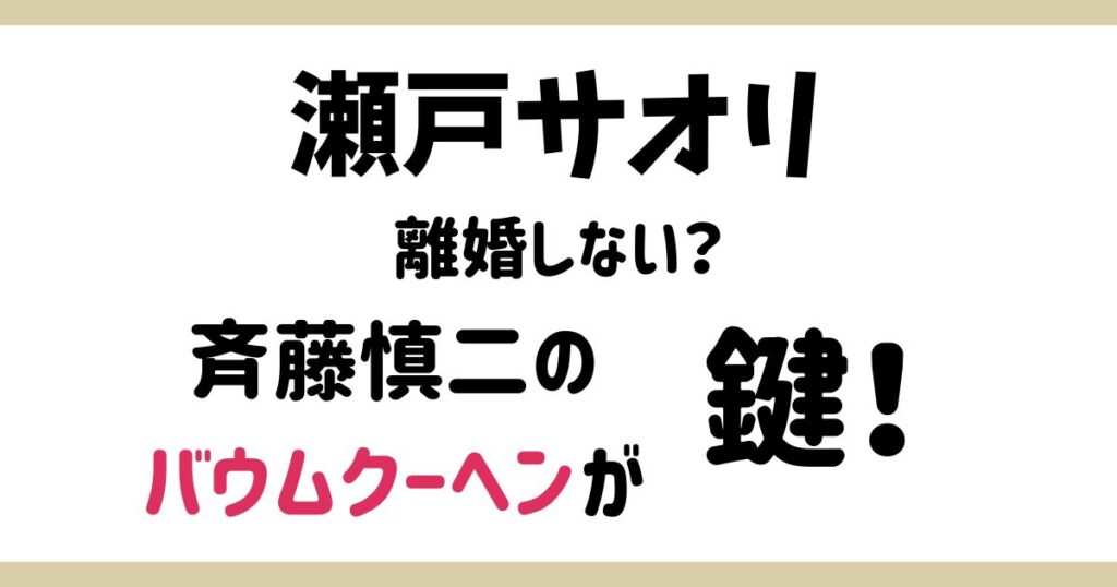 瀬戸サオリはなぜ離婚しない?!斉藤慎二のバウムクーヘンが鍵！