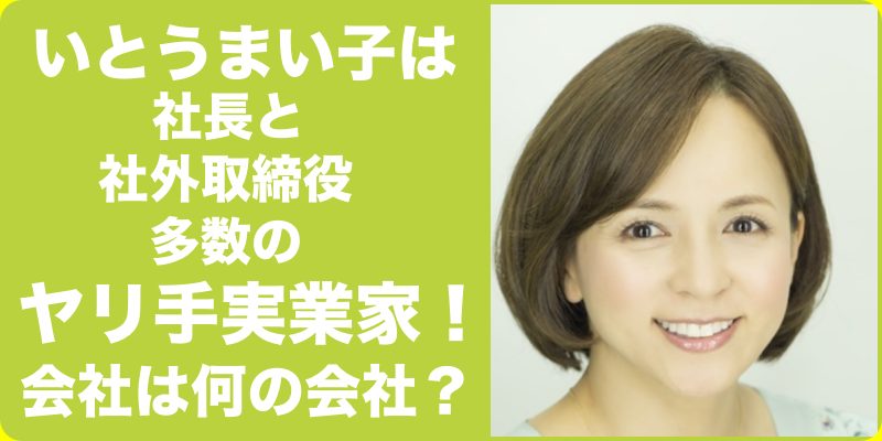 いとうまい子は社長と社外取締役を多数務めるヤリ手の実業家!何の会社?