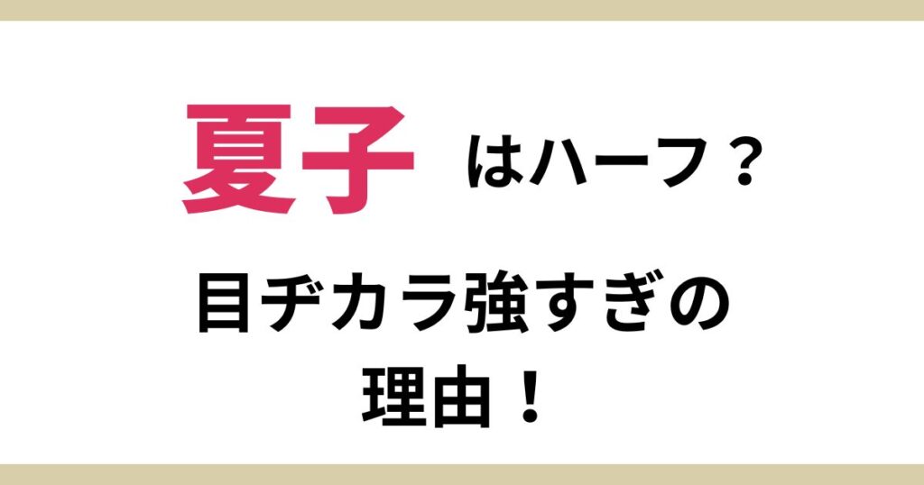 夏子【女優】の目ヂカラが強すぎる！理由は母親がハーフのクォーター美人だから！