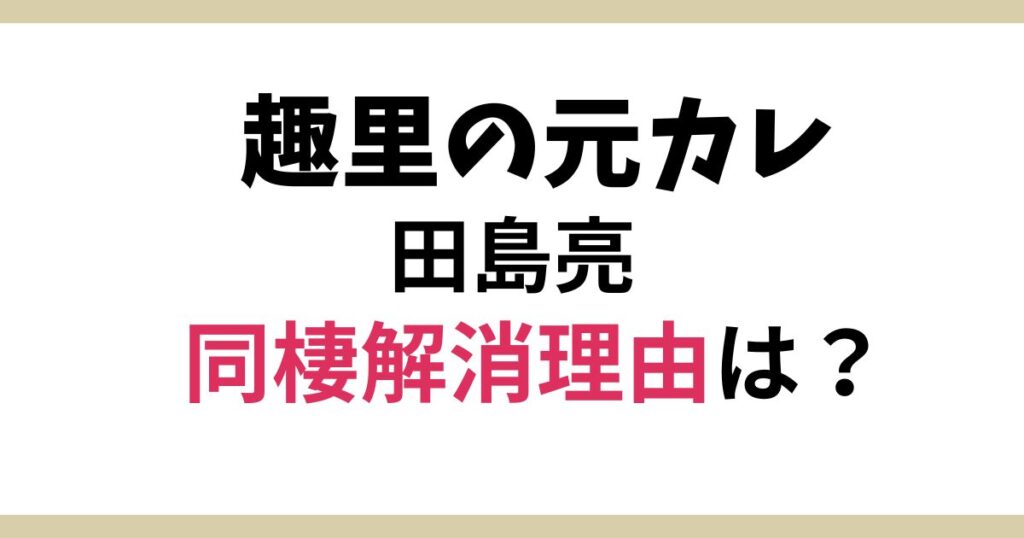田島優成（田島亮）と趣里の破局理由は？同棲から活動自粛と連れ戻し！