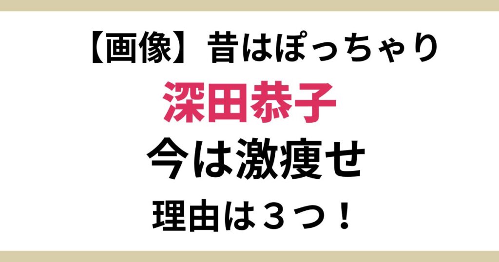 深田恭子の痩せすぎは激痩せ？昔の写真から現在比較と痩せた理由３つ！